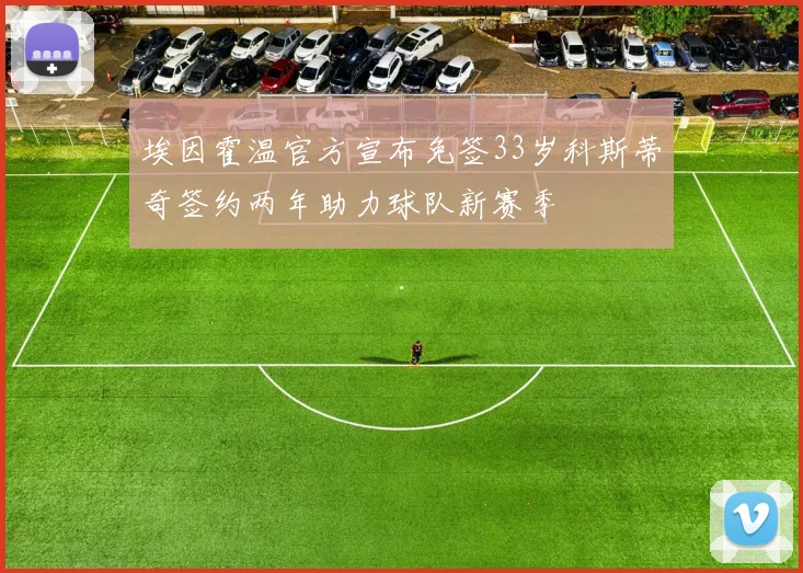 埃因霍温官方宣布免签33岁科斯蒂奇签约两年助力球队新赛季
