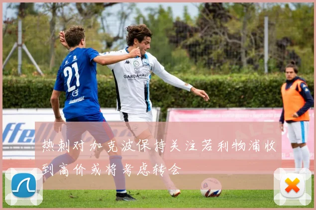 热刺对加克波保持关注若利物浦收到高价或将考虑转会
