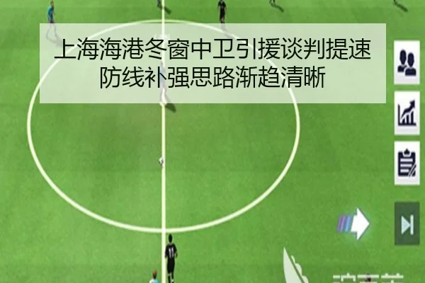 上海海港冬窗中卫引援谈判提速 防线补强思路渐趋清晰