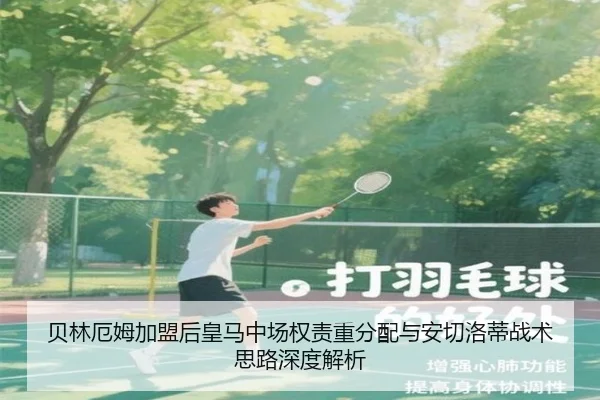 贝林厄姆加盟后皇马中场权责重分配与安切洛蒂战术思路深度解析
