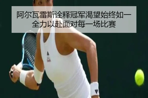 阿尔瓦雷斯诠释冠军渴望始终如一 全力以赴面对每一场比赛