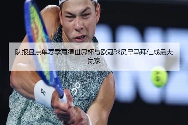 队报盘点单赛季赢得世界杯与欧冠球员皇马拜仁成最大赢家