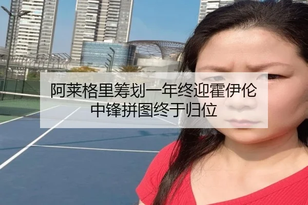 阿莱格里筹划一年终迎霍伊伦 中锋拼图终于归位