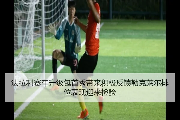 法拉利赛车升级包首秀带来积极反馈勒克莱尔排位表现迎来检验