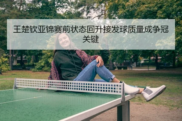 王楚钦亚锦赛前状态回升接发球质量成争冠关键
